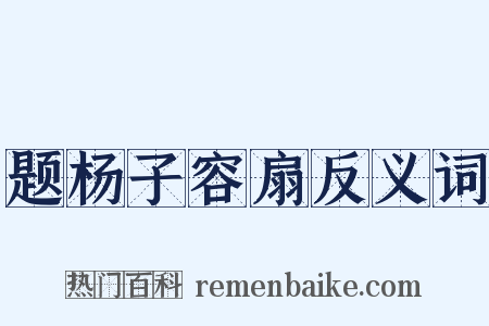 题杨子容扇反义词是什么意思的图片